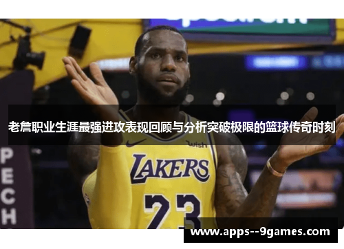老詹职业生涯最强进攻表现回顾与分析突破极限的篮球传奇时刻