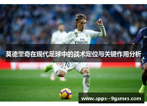 莫德里奇在现代足球中的战术定位与关键作用分析