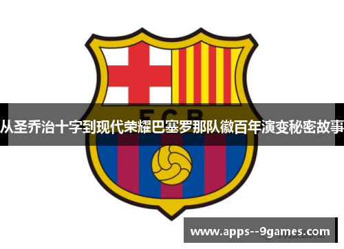 从圣乔治十字到现代荣耀巴塞罗那队徽百年演变秘密故事