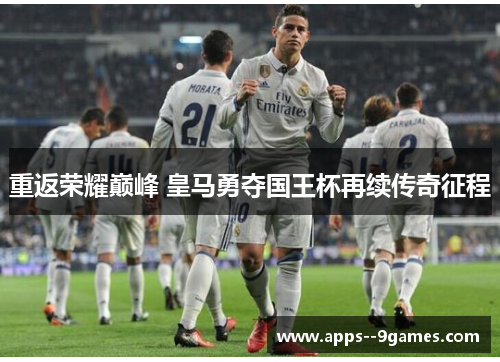 重返荣耀巅峰 皇马勇夺国王杯再续传奇征程
