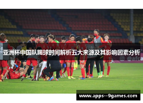 亚洲杯中国队踢球时间解析五大来源及其影响因素分析