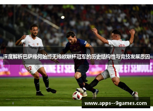 深度解析巴萨缘何始终无缘欧联杯冠军的历史结构性与竞技发展原因