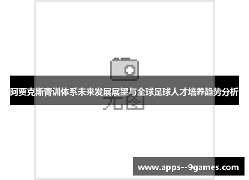 阿贾克斯青训体系未来发展展望与全球足球人才培养趋势分析