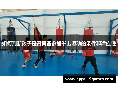 如何判断孩子是否具备参加拳击运动的条件和适应性