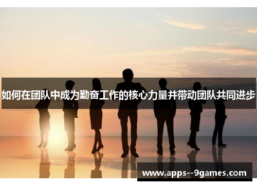 如何在团队中成为勤奋工作的核心力量并带动团队共同进步
