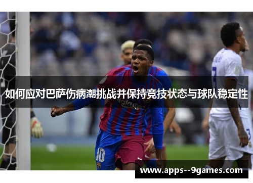 如何应对巴萨伤病潮挑战并保持竞技状态与球队稳定性