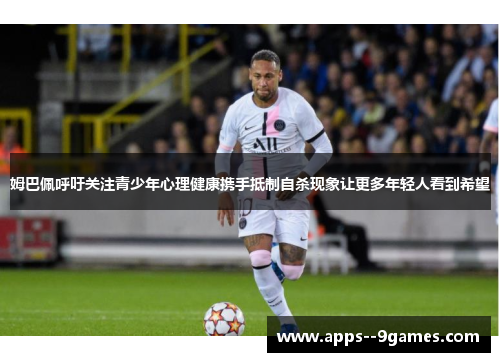 姆巴佩呼吁关注青少年心理健康携手抵制自杀现象让更多年轻人看到希望