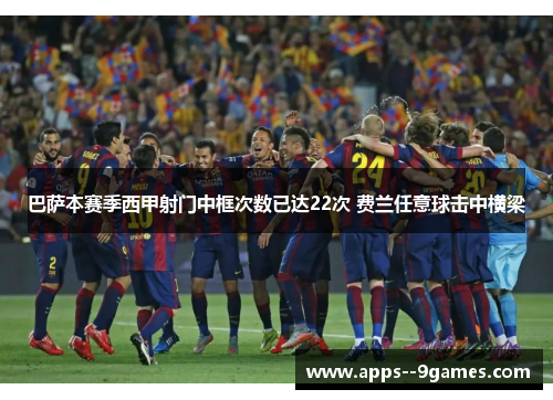 巴萨本赛季西甲射门中框次数已达22次 费兰任意球击中横梁