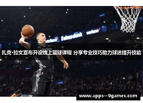 扎克·拉文宣布开设线上篮球课程 分享专业技巧助力球迷提升技能