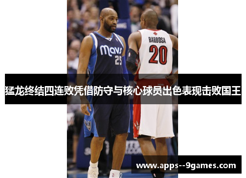 猛龙终结四连败凭借防守与核心球员出色表现击败国王