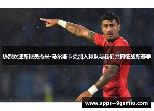 热烈欢迎新球员杰米·马尔斯卡克加入球队与我们共同征战新赛季