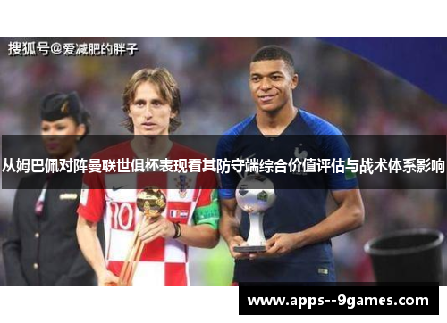 从姆巴佩对阵曼联世俱杯表现看其防守端综合价值评估与战术体系影响