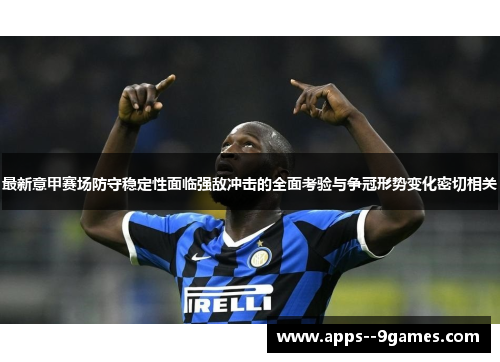最新意甲赛场防守稳定性面临强敌冲击的全面考验与争冠形势变化密切相关