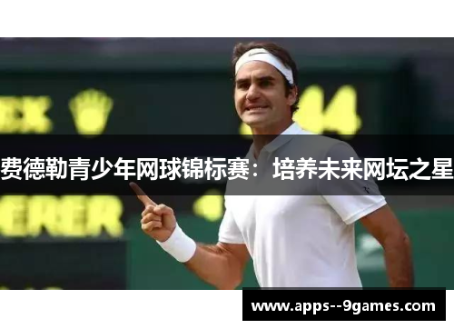 费德勒青少年网球锦标赛：培养未来网坛之星