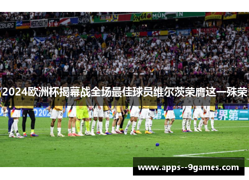 2024欧洲杯揭幕战全场最佳球员维尔茨荣膺这一殊荣
