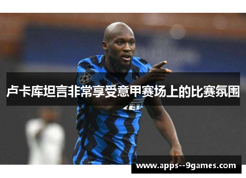 卢卡库坦言非常享受意甲赛场上的比赛氛围
