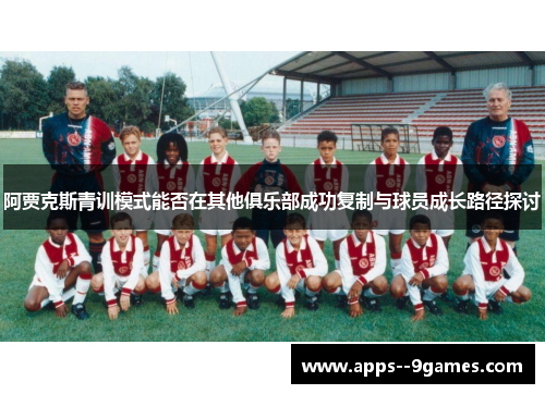 阿贾克斯青训模式能否在其他俱乐部成功复制与球员成长路径探讨